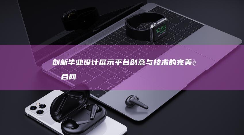 创新毕业设计展示平台：创意与技术的完美融合网站